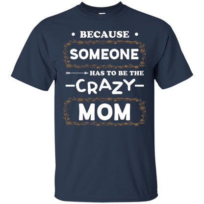 Because Someone Has To Be The Crazy Mom Shirt For Mommy Navy