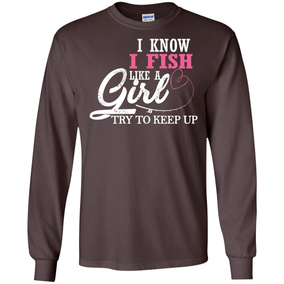 Fishing Shirt I Know I Fish Like A Girl Try To Keep Dark Chocolate