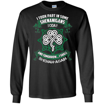 I Took Part In Some Shenanigans Today And Tomorrow I Shall Shenan-again Irish Shirt Black