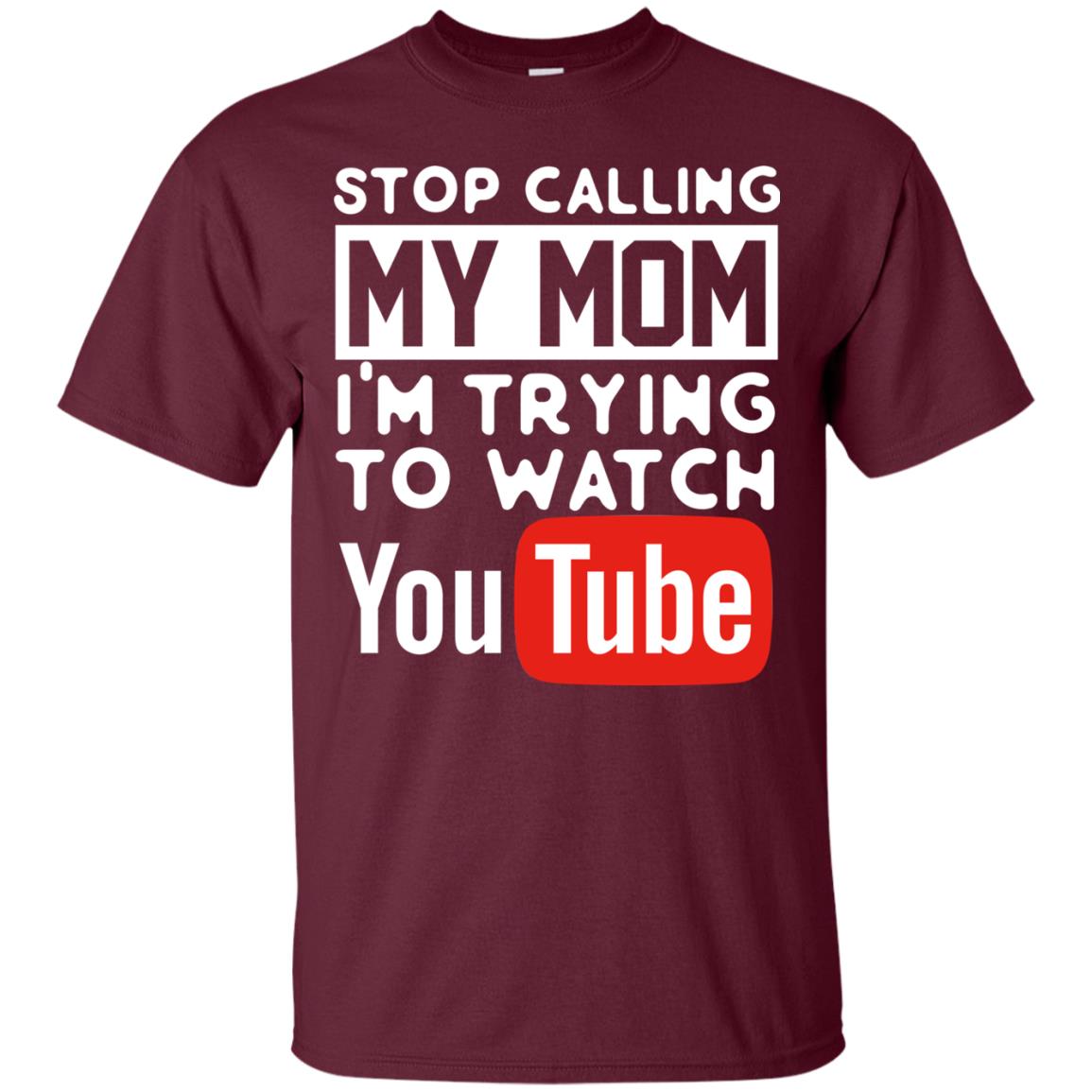 Stop Calling My Mom I_m Trying To Watch Youtube Shirt Maroon