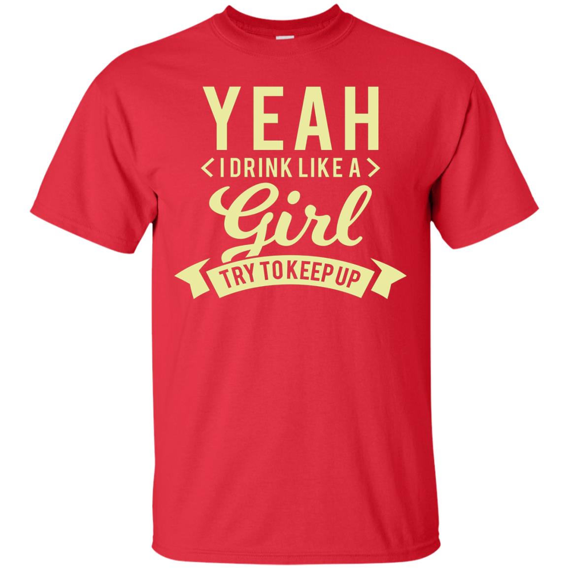 Yeah I Drink Like A Girl Try To Keep Up Shirt Red