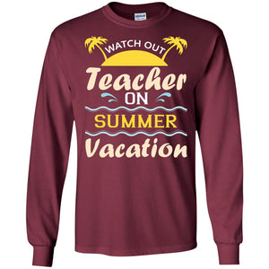 Watch Out Teacher On Summer Vacation Shirt For TeacherG240 Gildan LS Ultra Cotton T-Shirt