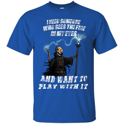 I Need Someone Who Sees The Fire In My Eyes And Want To Play With It Shirt Royal