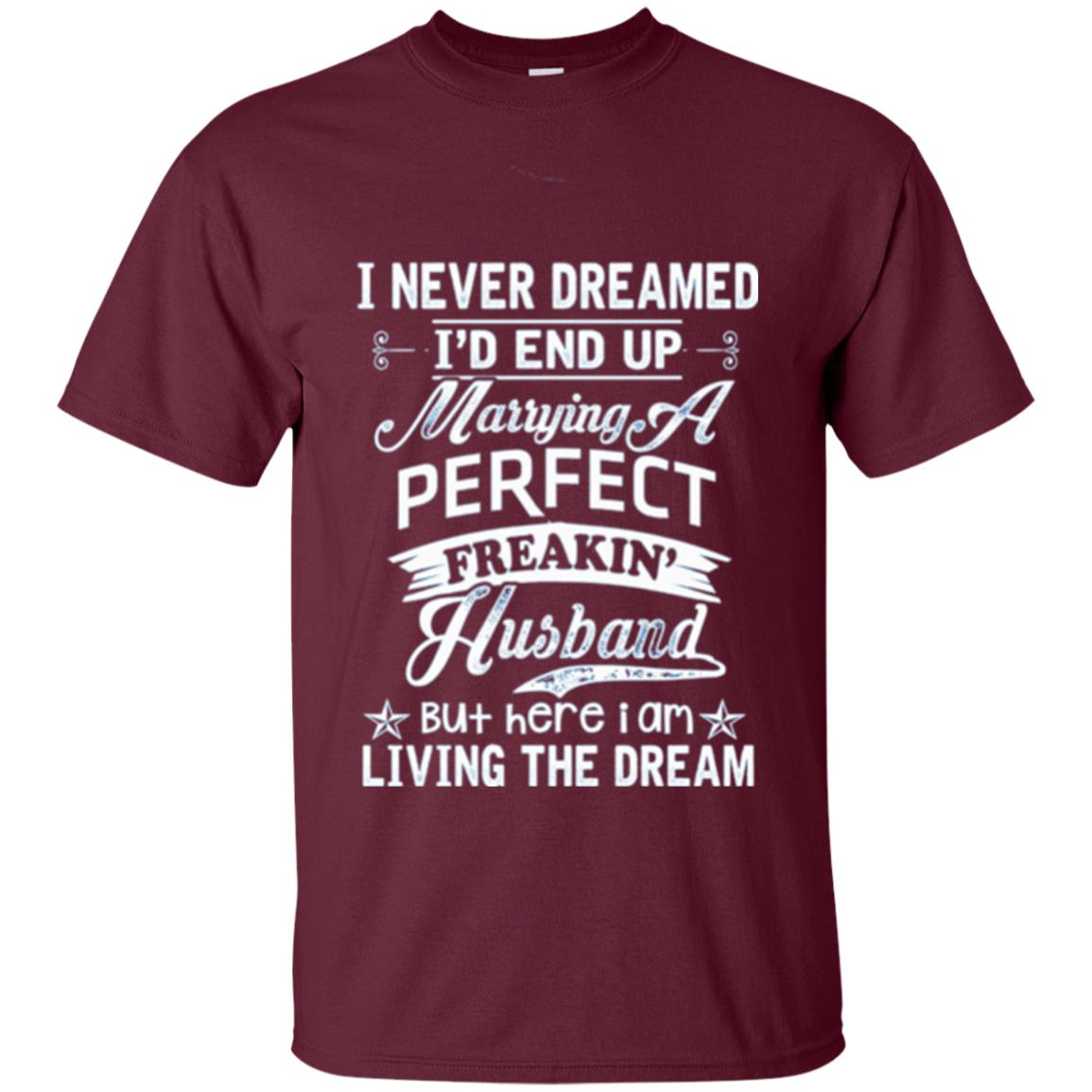 Wife T-shirt I Never Dreamed I_d End Up Marrying Perfect Freakin_ Husband Maroon