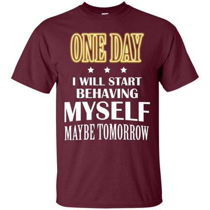 One Day I Will Start Behaving Myself Maybe Tomorrow Shirt Maroon