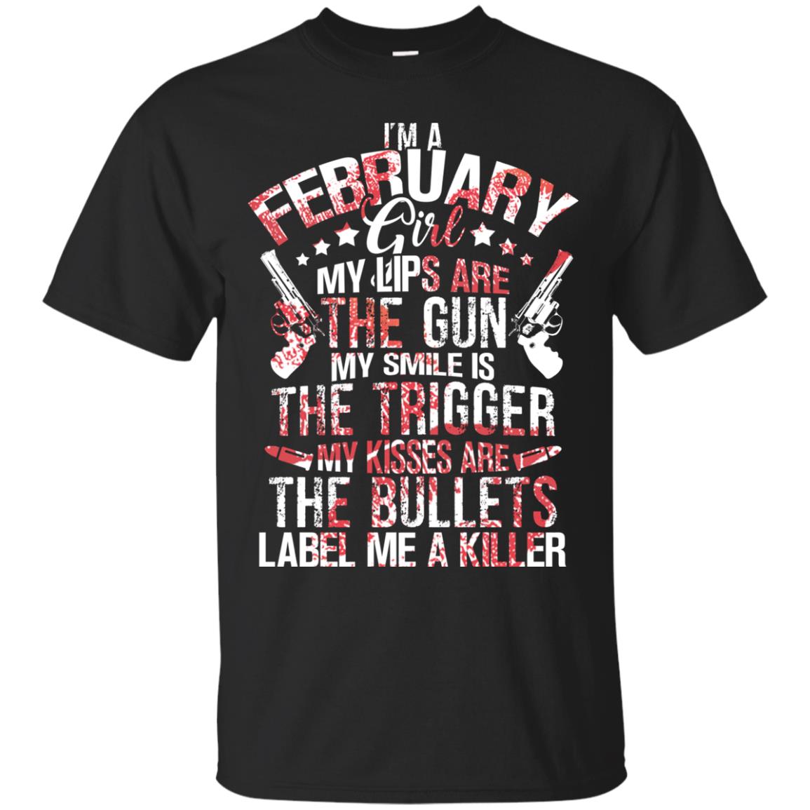I_m A February Girl My Lips Are The Gun My Smile Is The Trigger My Kisses Are The Bullets Label Me A KillerG200 Gildan Ultra Cotton T-Shirt