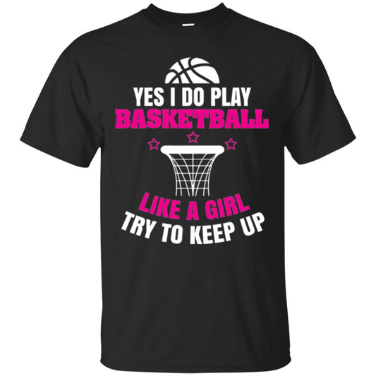 Basketball T-shirt Yes I Do Play Basketball Like A Girl Tryto Keep Up Black