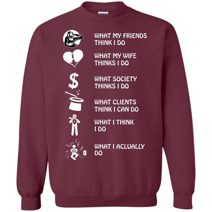 What My Friends Thinks I Do What My Wife Thinks I Do What Society Thinks I Do What Clients Thinks I Can Do What I Think I Do What I Actually Do Maroon