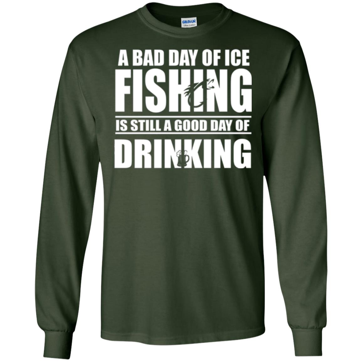 Fisherman T-shirt A Bad Day Of Ice Fishing Is Still A Good Day Of Drinking Forest Green
