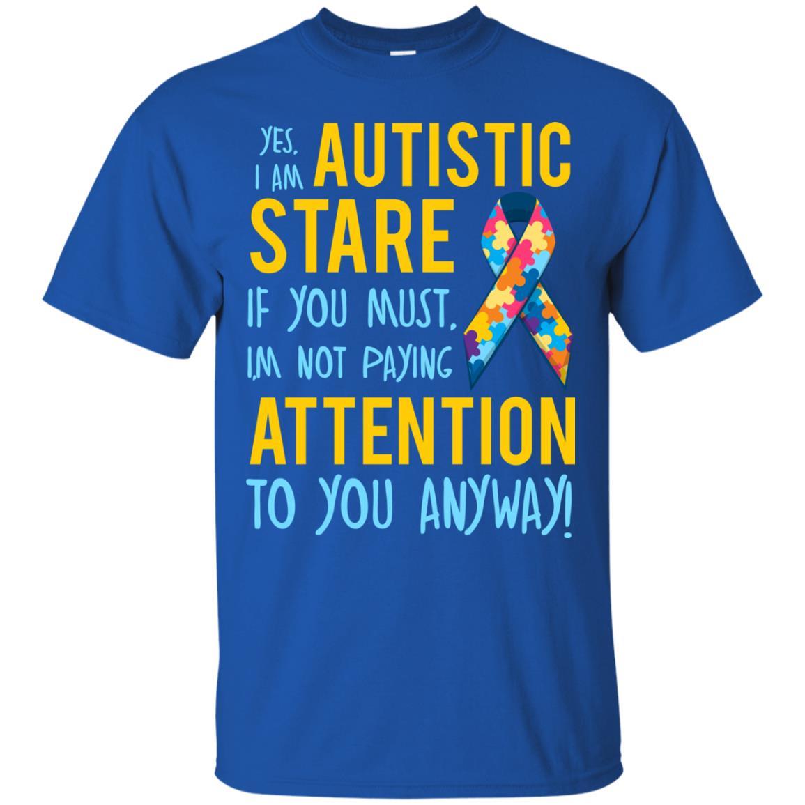 Autistic T-shirt Yes, I Am Autistic Stare If You Must, I'm Not Paying Attention To You Anyway Royal