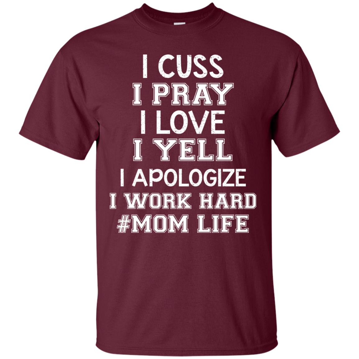 I Cuss I Pray I Love I Yell I Apologize I Work Hard Mom Life Shirt Maroon