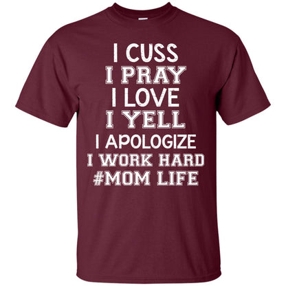 I Cuss I Pray I Love I Yell I Apologize I Work Hard Mom Life Shirt Maroon