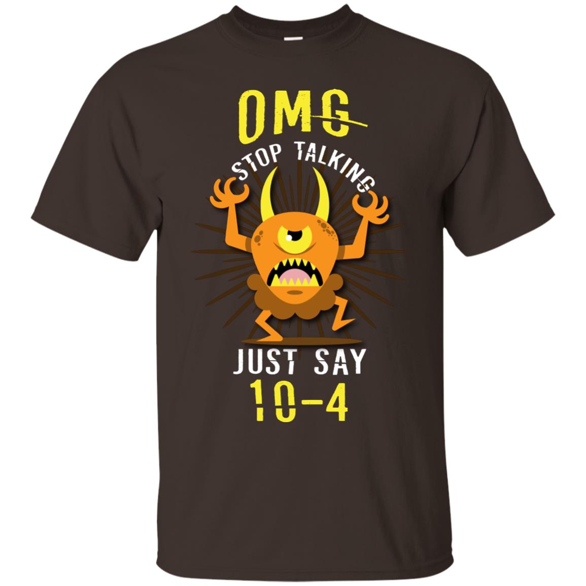 Omg Stop Talking Just Say 10-4 T-shirt Dark Chocolate