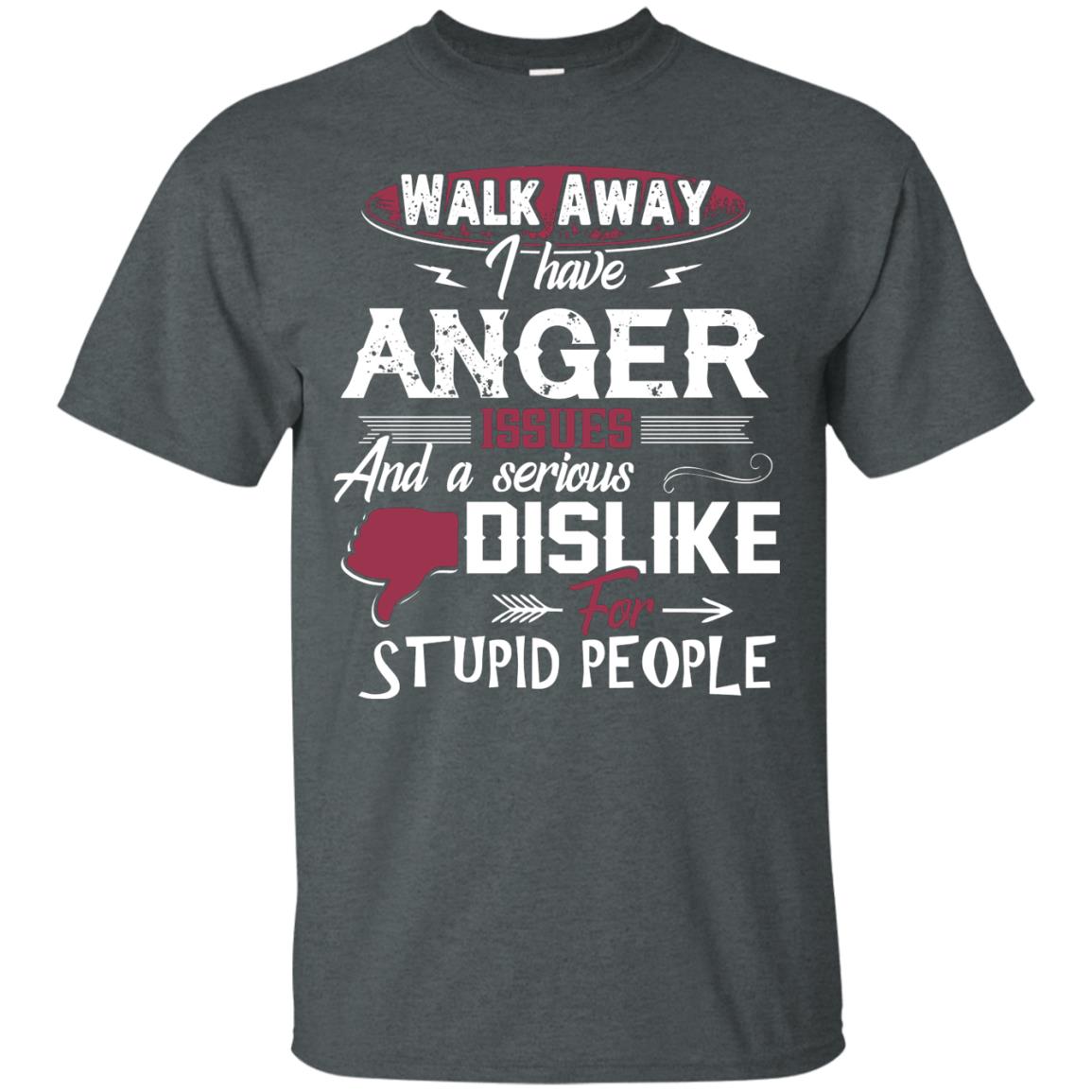 Walk Away I Have Anger Issues And A Serious Dislike For Stupid People Shirt Dark Heather