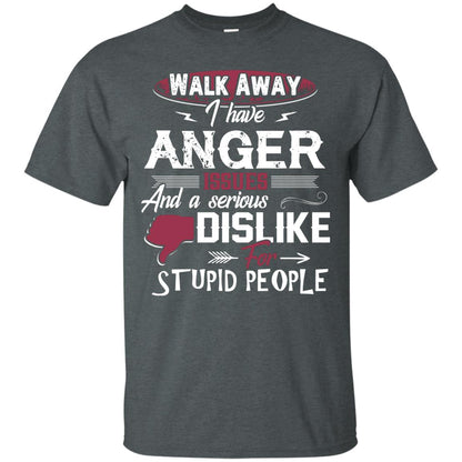 Walk Away I Have Anger Issues And A Serious Dislike For Stupid People Shirt Dark Heather