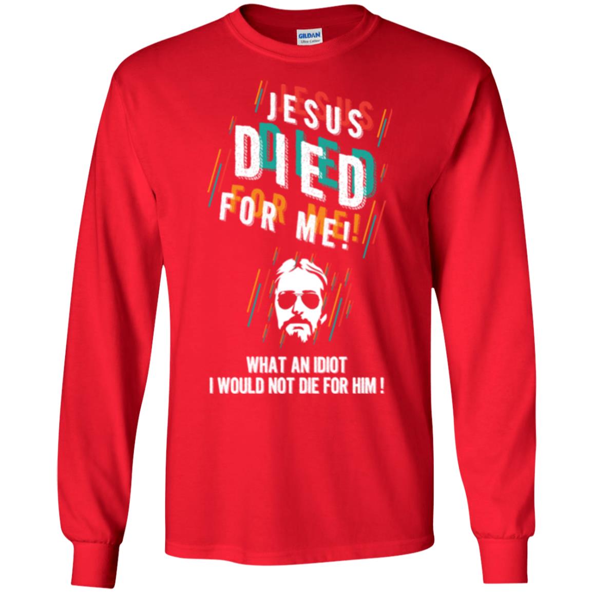 Christian T-shirt Jesus Died For Me What An Idiot I Would Not Die For Him Red