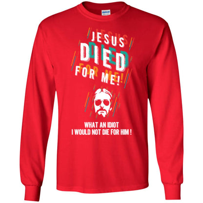 Christian T-shirt Jesus Died For Me What An Idiot I Would Not Die For Him Red