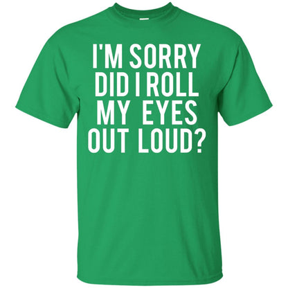 Im Sorry Did I Roll My Eyes Out Loud Funny Sarcastic Shirt Irish Green