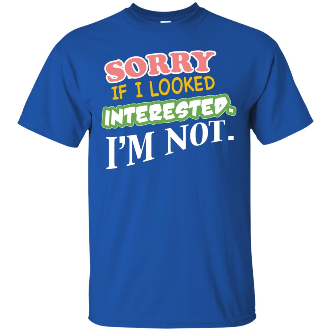 Sorry If I Looked Interested I'm Not Best Quote Shirt Royal