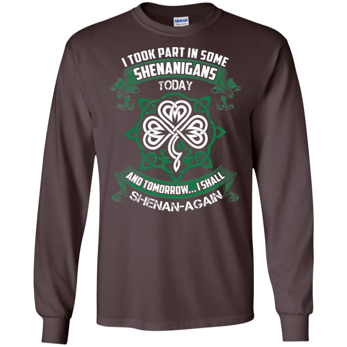 I Took Part In Some Shenanigans Today And Tomorrow I Shall Shenan-again Irish Shirt Dark Chocolate