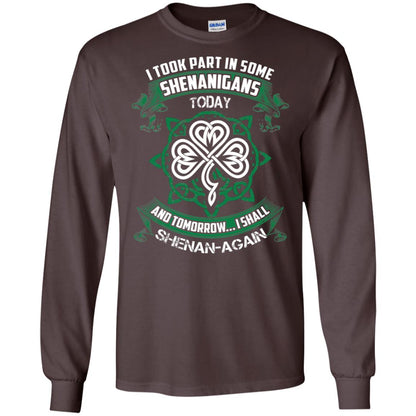 I Took Part In Some Shenanigans Today And Tomorrow I Shall Shenan-again Irish Shirt Dark Chocolate