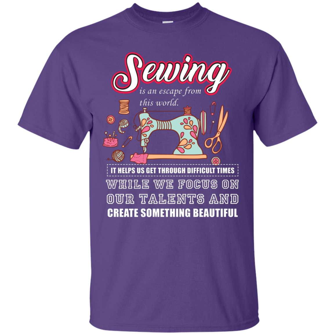 Sewing Lovers T-Shirt Sewing Is An Escape From This World. It Helps Us Get Through Difficult Times While We Focus On Our Talents And Create Something Beautiful Purple