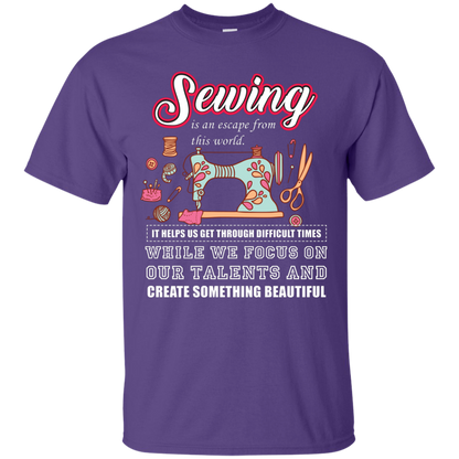 Sewing Lovers T-Shirt Sewing Is An Escape From This World. It Helps Us Get Through Difficult Times While We Focus On Our Talents And Create Something Beautiful Purple