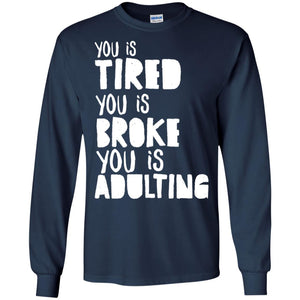 You Is Tired  You Is Broke You Is Adulting ShirtG240 Gildan LS Ultra Cotton T-Shirt