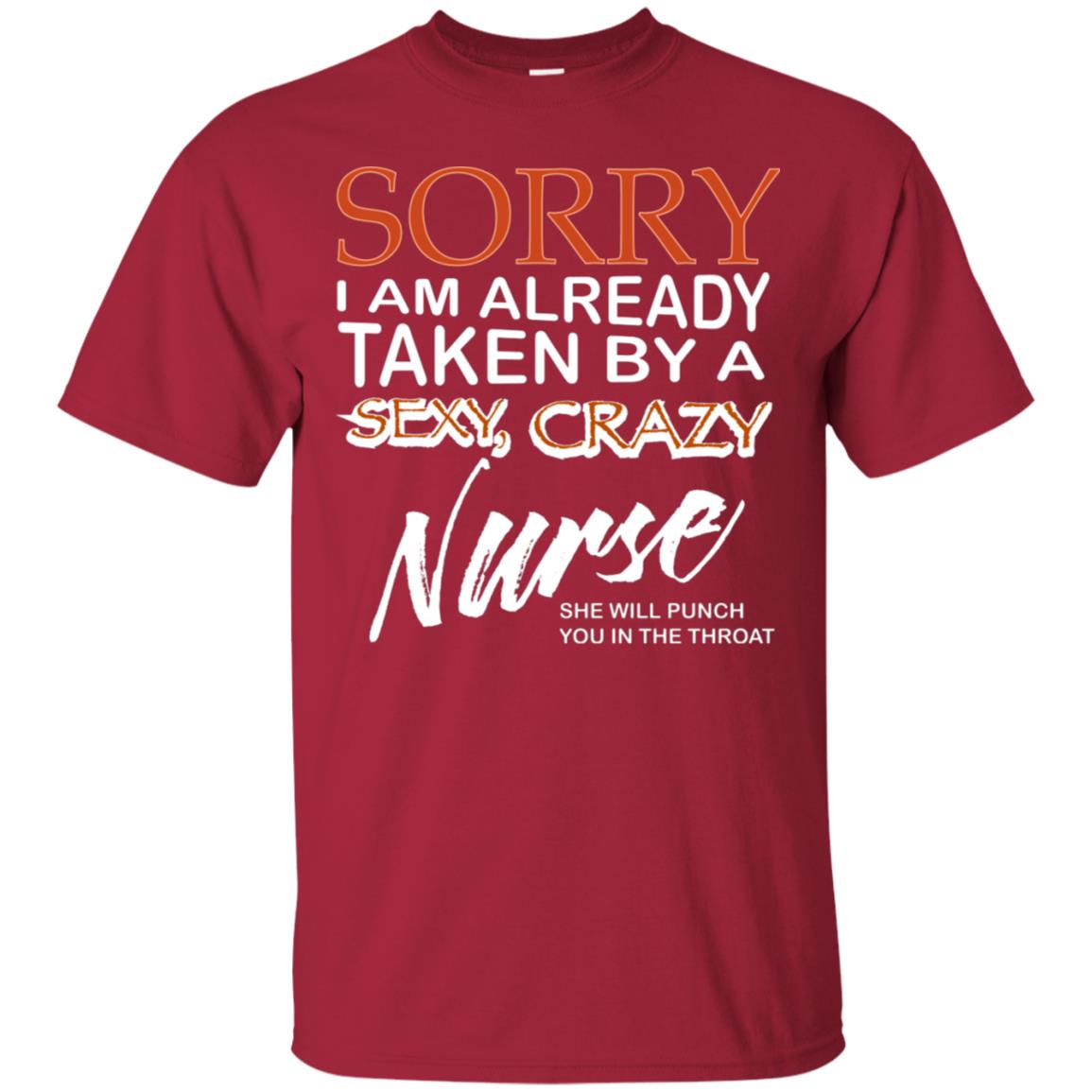 Sorry I Am Already Taken By A Sexy Crazy Nurse She Will Punch You In The Throat Husband Wife Nursing Shirt Cardinal