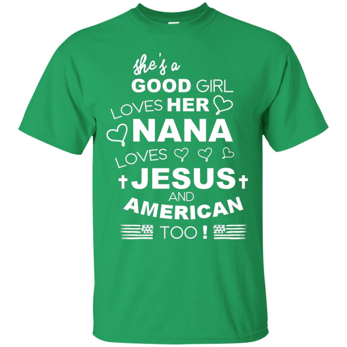 She Is A Good Girl Loves Her Nana Loves Jesus And American Too Shirt Irish Green
