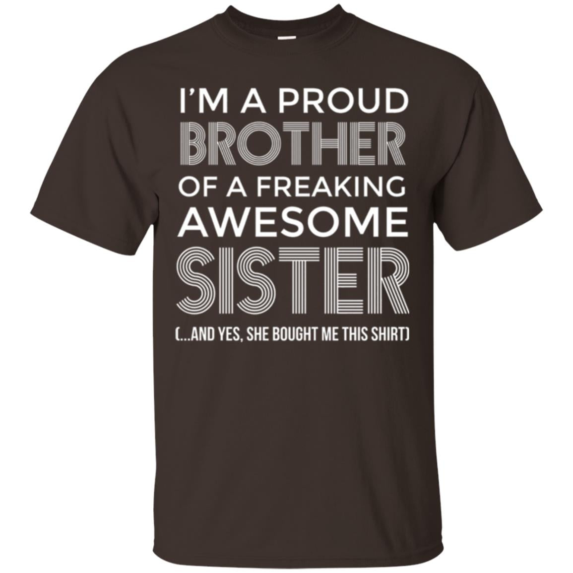 Brother T-shirt I_m A Proud Brother Of Freaking Awesome Sister And Yes She Bought Me This Shirt Dark Chocolate