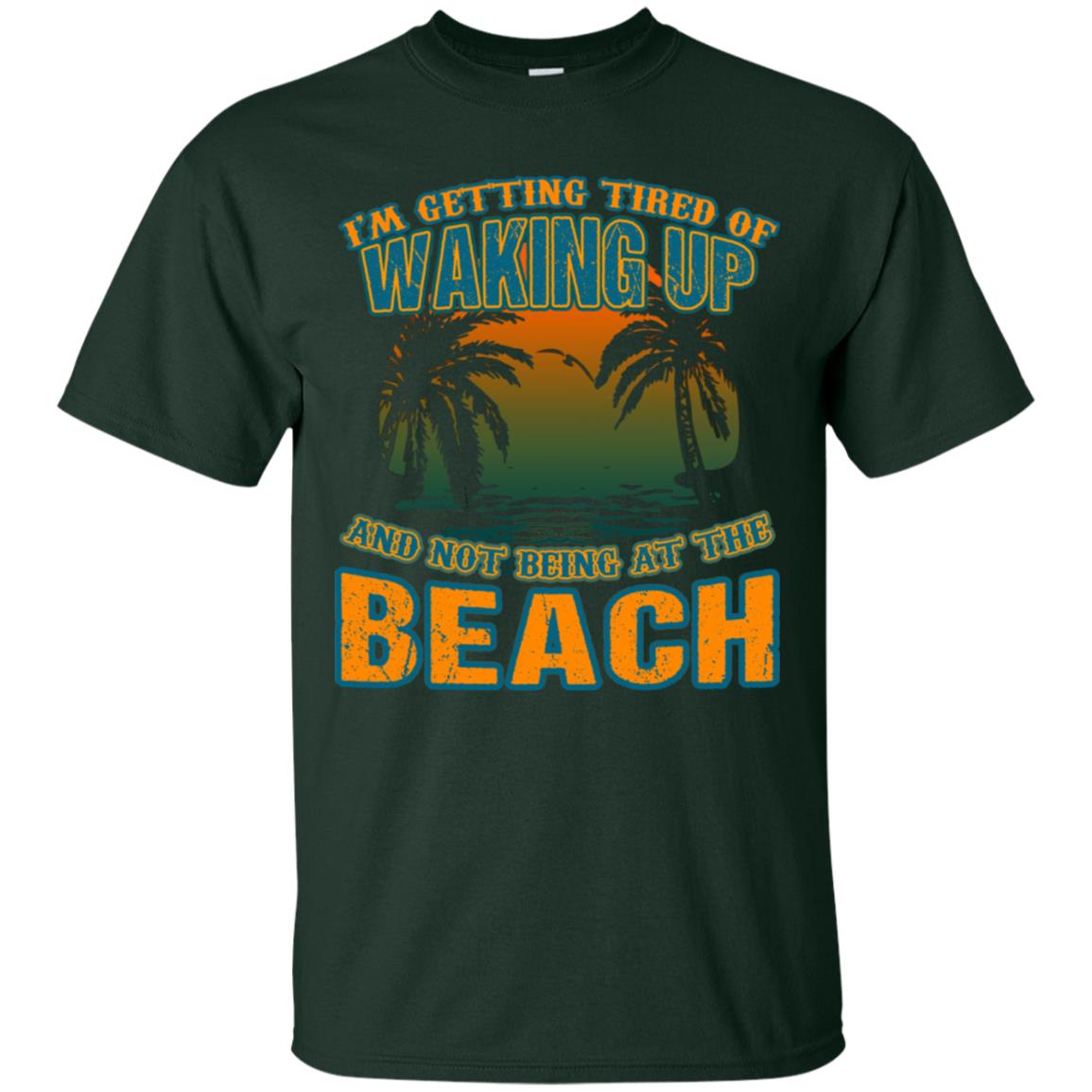 I'm Getting Tired Of Waking Up And Not Being At The Beach Shirt Forest