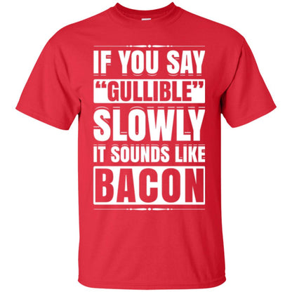 If You Say Gullible Slowly It Sounds Like Bacon Pun T-shirt Red