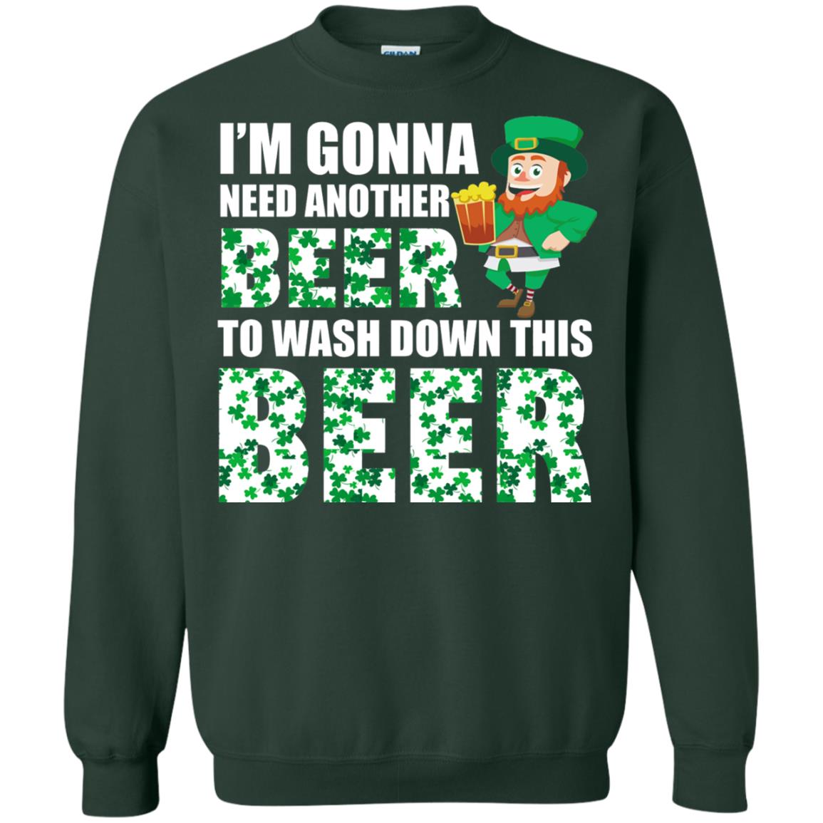 I_m Gonna Need Another Beer To Wash Down This Beer Patrick_s Day T-shirt Forest Green