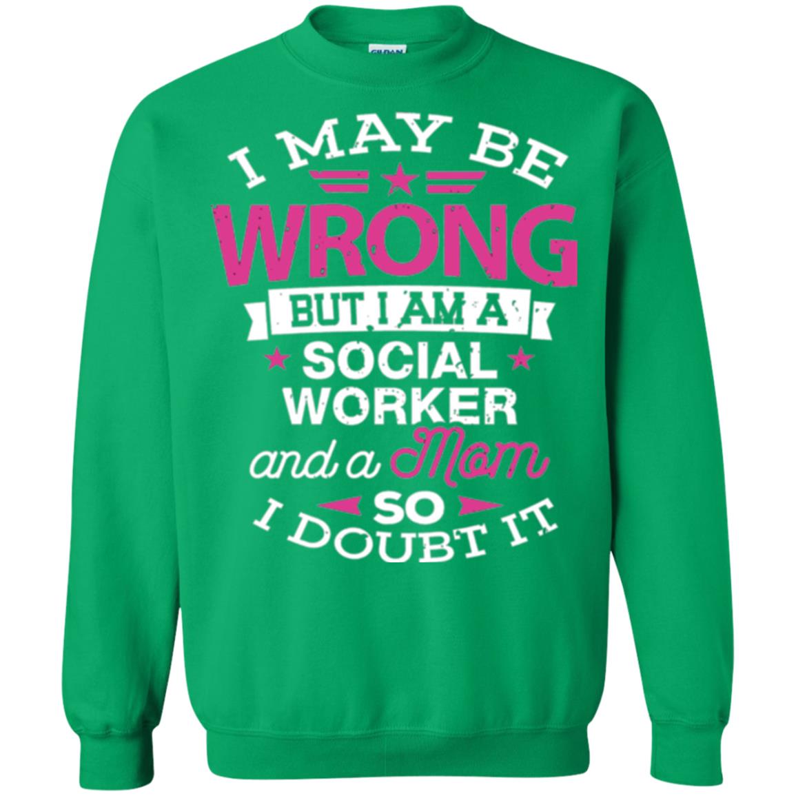 Mom T-shirt I May Be Wrong But I Am A Social Worker Irish Green
