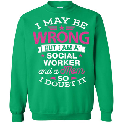 Mom T-shirt I May Be Wrong But I Am A Social Worker Irish Green