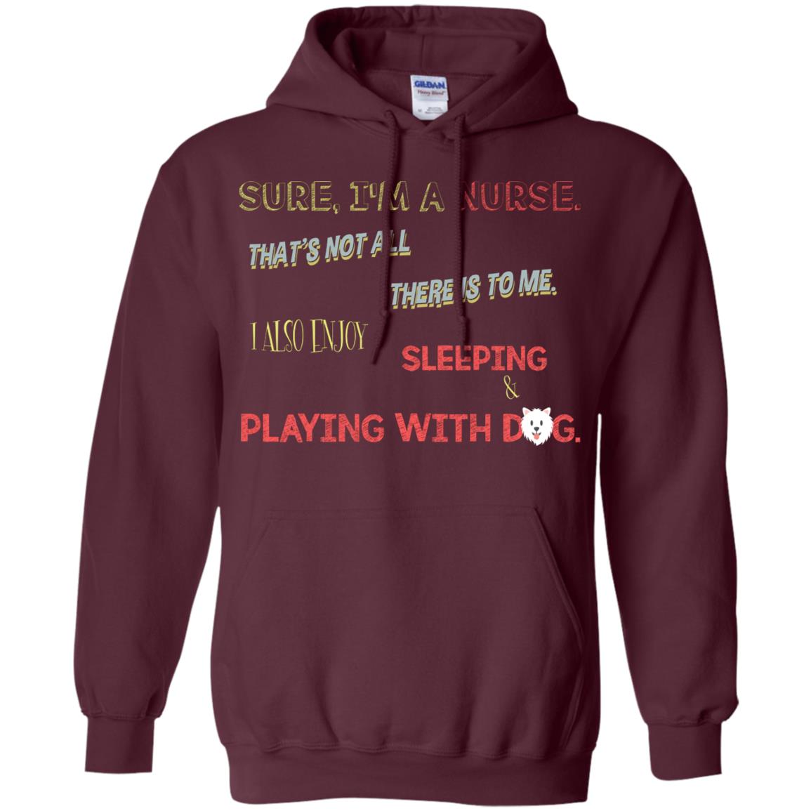 Sure I'm A Nurse That's Not All There Is To Me I Also Enjoy Sleeping Playing With Dog Nursing Shirt Maroon