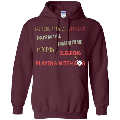Sure I'm A Nurse That's Not All There Is To Me I Also Enjoy Sleeping Playing With Dog Nursing Shirt Maroon