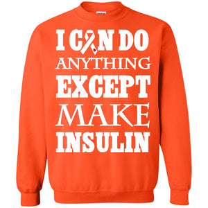 I Can Do Anything Except Make Insullin Diabetes Symptoms ShirtG180 Gildan Crewneck Pullover Sweatshirt 8 oz.