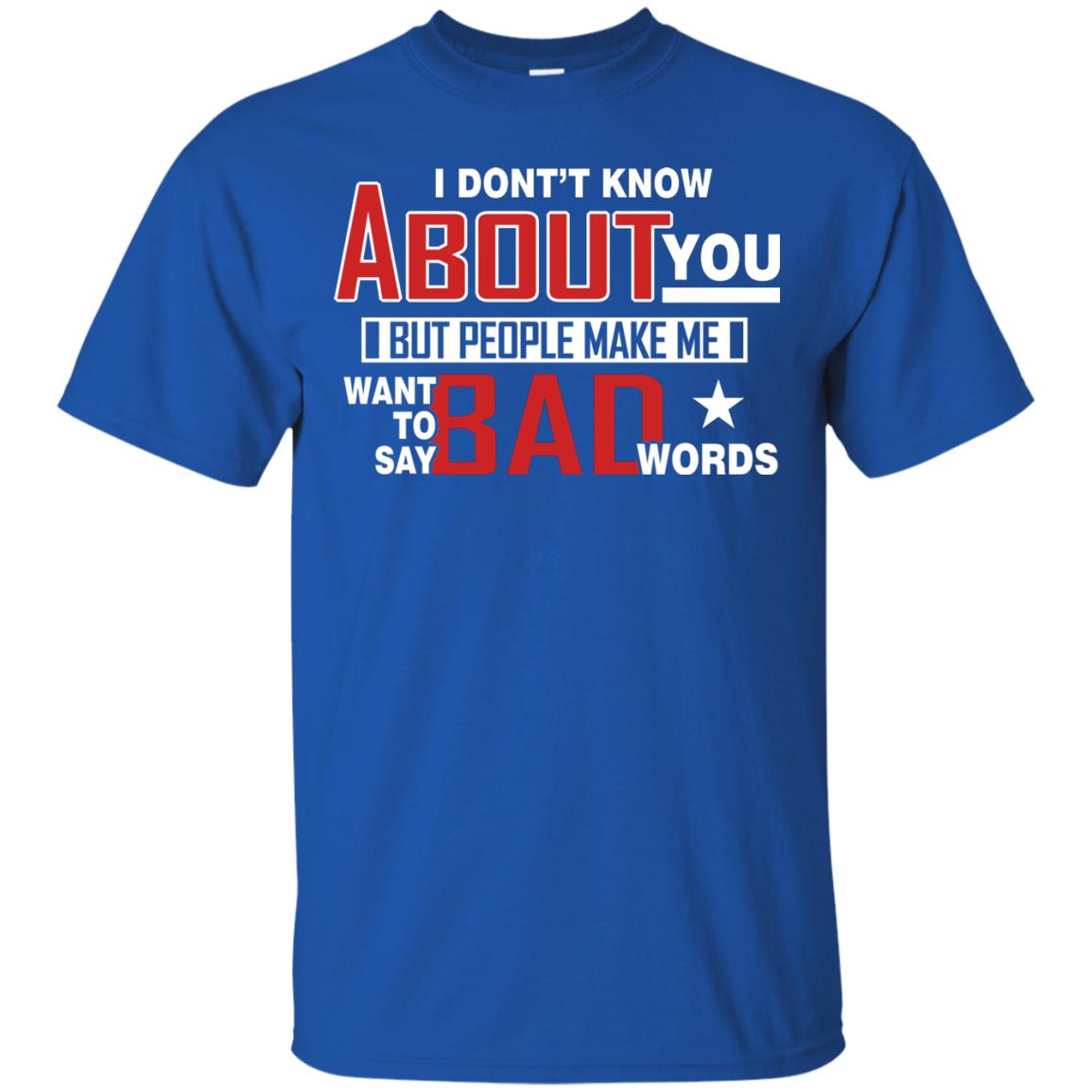 I Don_t Know About You But People Make Me Want To Say Bad Words Shirt Royal