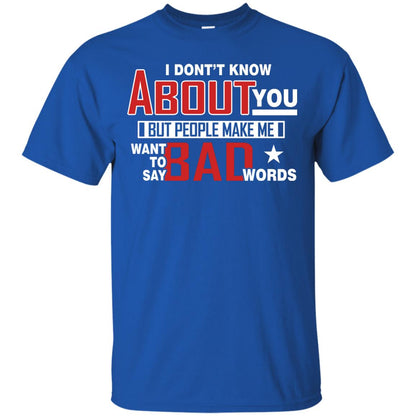 I Don_t Know About You But People Make Me Want To Say Bad Words Shirt Royal