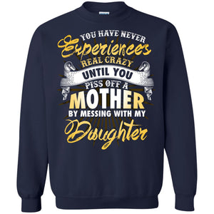 You Have Never Experiences Real Crazy Until You Piss Off A Mother By Messing With My DaughterG180 Gildan Crewneck Pullover Sweatshirt 8 oz.