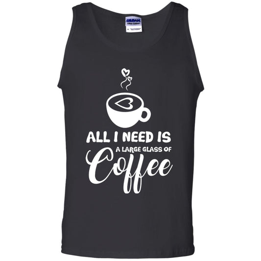 All I Need Is A Large Glass Of Coffee Best Gift Shirt For Coffee Lover Black
