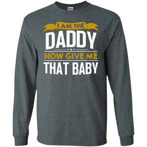 I Am The Daddy Now Give Me That Baby Funny Daddy ShirtG240 Gildan LS Ultra Cotton T-Shirt