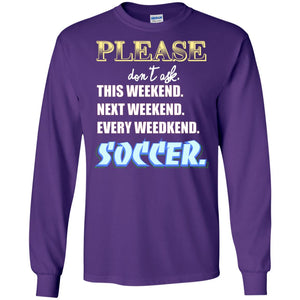 Please Don't Ask This Weekend Next Weekend Every Weekend Soccer Shirt For Mens Or WomensG240 Gildan LS Ultra Cotton T-Shirt