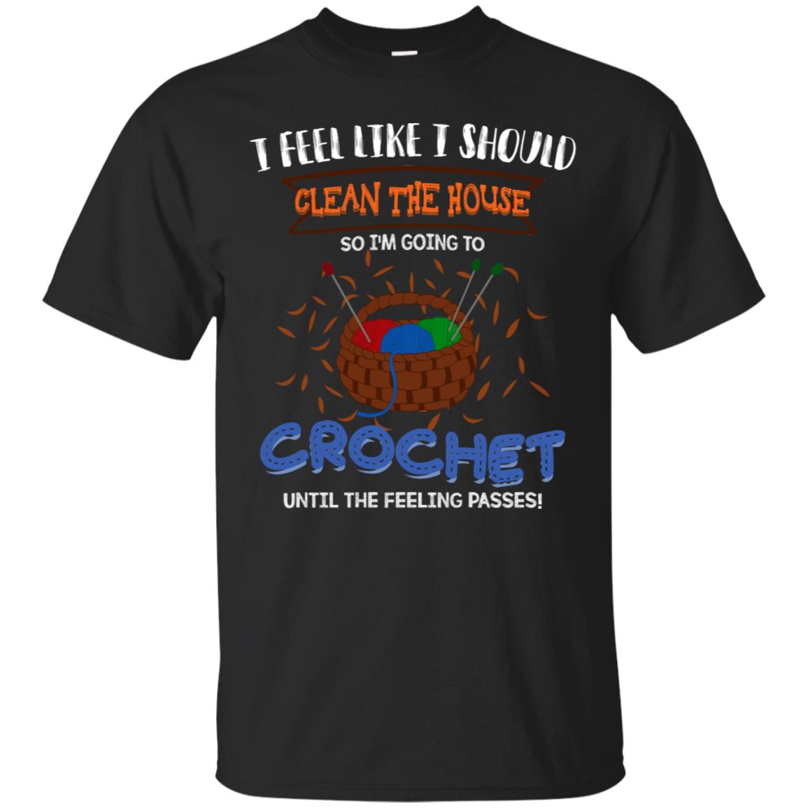 I Feel Like I Should Clean The House So Im Going To Crochet Until The Feeling Passes Shirt Black