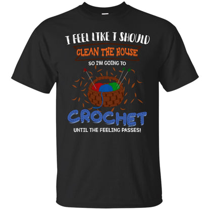 I Feel Like I Should Clean The House So Im Going To Crochet Until The Feeling Passes Shirt Black