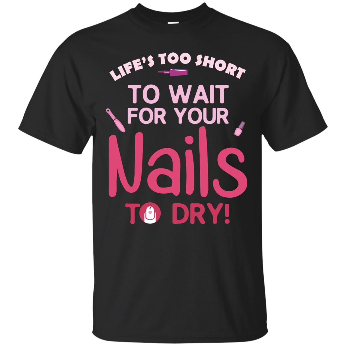 Life's Too Short To Wait For Your Nail To Dry Shirt Black