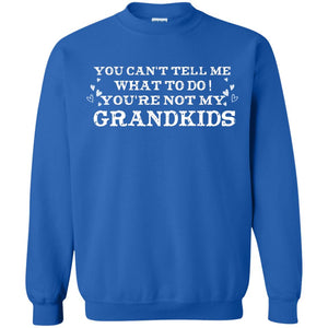 You Can't Tell Me What To Do You're Not My Grandkids Grandparents Gift ShirtG180 Gildan Crewneck Pullover Sweatshirt 8 oz.