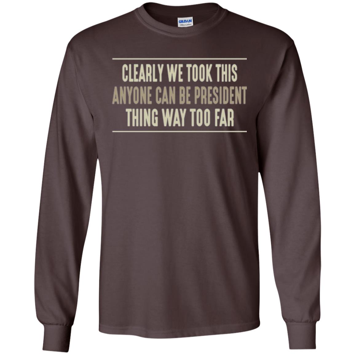 We Took This Anyone Can Be Presiden Thing Too Far T-shirt Dark Chocolate